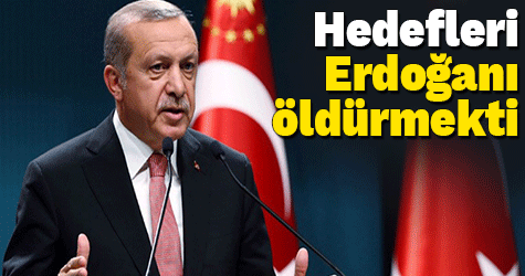 Hedefleri Erdoğan’ı öldürmekti