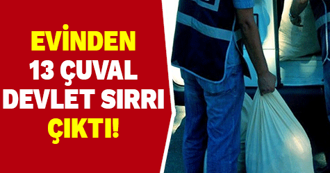 Evinden 13 çuval devlet sırrı çıktı
