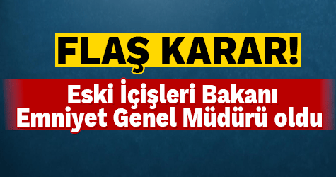 Eski İçişleri Bakanı Emniyet Genel Müdürü oldu