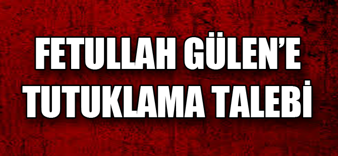 Fetullah Gülen'e tutuklama talebi!
