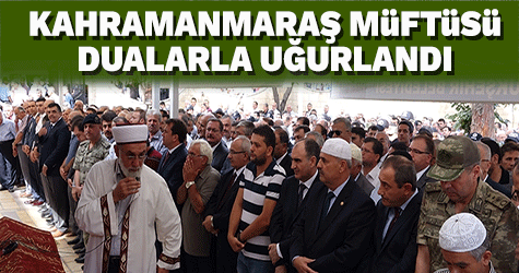 KAHRAMANMARAŞ MÜFTÜSÜ DUALARLA UĞURLANDI