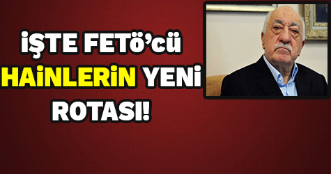 İşte FETÖ'cü hainlerin yeni rotası
