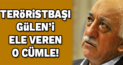 Teröristbaşı Gülen'i ele veren cümle