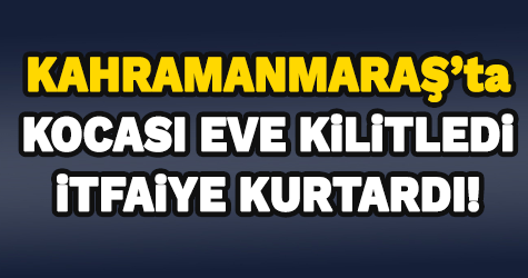 Kocası eve kilitledi, itfaiye kurtardı