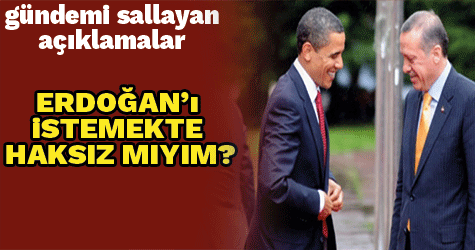 'Erdoğan'ı istemekte haksız mıyım?'