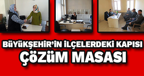 BÜYÜKŞEHİR’İN İLÇELERDEKİ KAPISI: ÇÖZÜM MASASI