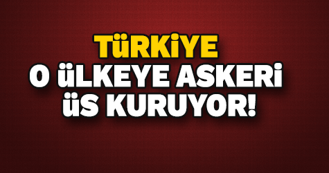 TüRKiYE  O ÜLKEYE ASKERi  ÜS KURUYOR!