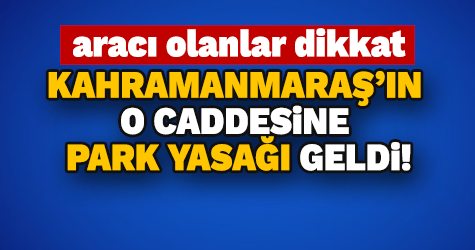 KAHRAMANMARAŞ’IN O CADDESİNE PARK YASAĞI GELDİ