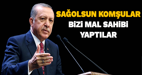 Cumhurbaşkanı Erdoğan: Sağolsunlar komşular bizi mal sahibi yaptı