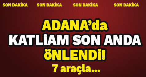 Adana'da katliam son anda önlendi. 7 araçla...