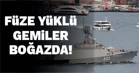 Boğaz'dan füze yüklü Rus gemileri geçiyor