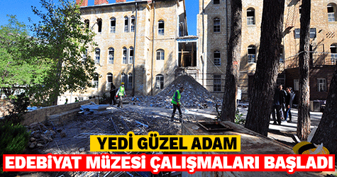 YEDİ GÜZEL ADAM EDEBİYAT MÜZESİ ÇALIŞMALARI BAŞLADI