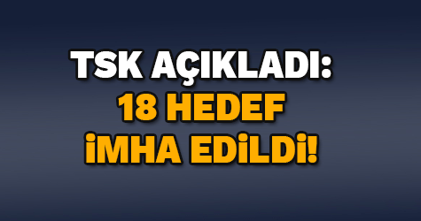 TSK açıkladı: 18 hedef imha edildi!