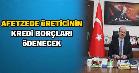 AFETZEDE ÜRETİCİNİN KREDİ BORCU ERTELENİYOR
