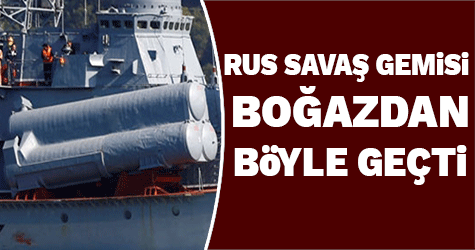Rus savaş gemisi Boğaz'dan Böyle geçti