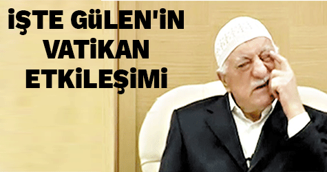 İŞTE GÜLEN'İN VATİKAN ETKİLEŞİMİ