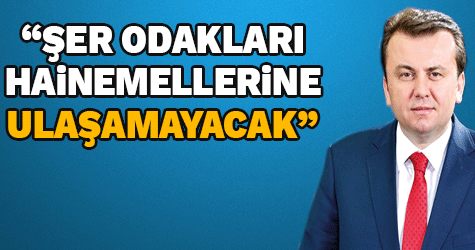 ERKOÇ: “ŞER ODAKLARI HAİN EMELLERİNE ULAŞAMAYACAK”