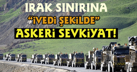 IRAK SINIRINA ASKERİ SEVKİYAT!