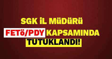SGK İL MÜDÜRÜ TUTUKLANDI!