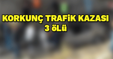 KORKUNÇ TRAFİK KAZASI