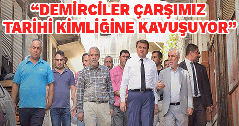 “DEMİRCİLER ÇARŞIMIZ TARİHİ KİMLİĞİNE KAVUŞUYOR”