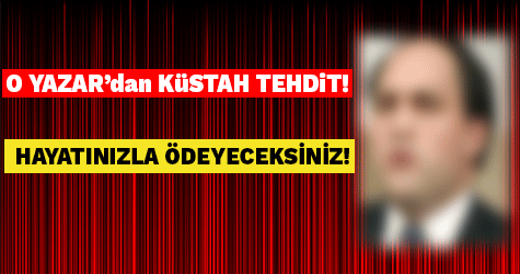 O YAZARDAN KÜSTAH TEHDİT!