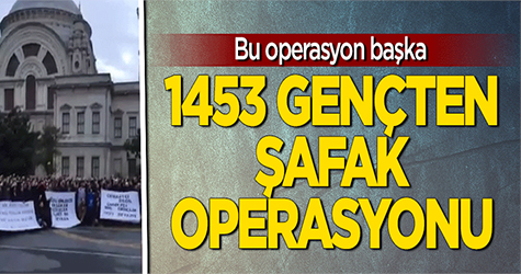 Bu operasyon başka: 1453 gençten şafak operasyonu!