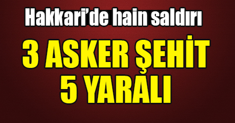 Hakkari’de hain saldırı: 3 şehit, 5 yaralı