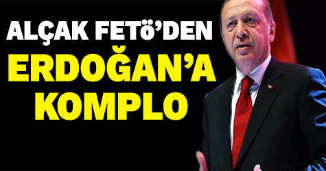 Alçak FETÖ'den Erdoğan'a komplo