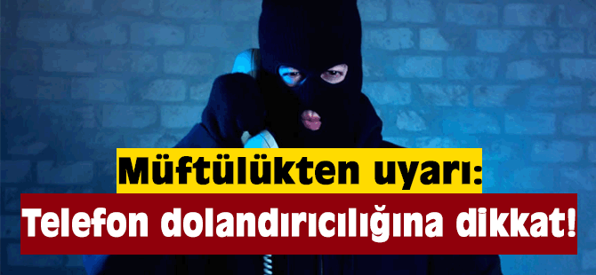 Müftülükten uyarı: Telefon dolandırıcılığına dikkat!