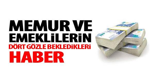 İşte Memur Ve Emeklilerin Beklediği Haber