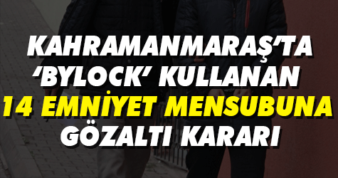 Kahramanmaraş'ta 'Bylock' kullanan 14 emniyet mensubuna gözaltı kararı