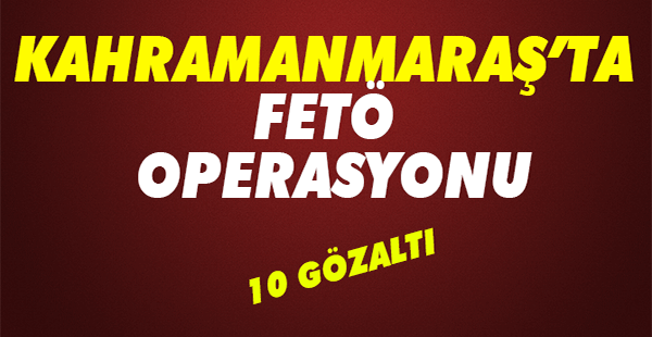 KAHRAMANMARAŞ'TA FETÖ OPERASYONU