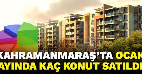 Kahramanmaraş’ta Ocak ayında kaç konut satıldı