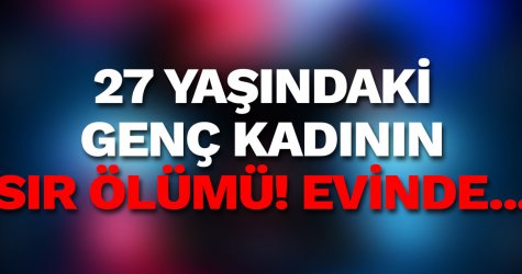 27 yaşındaki genç kadının sır ölümü! Evinde...