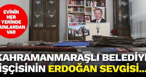 Kahramanmaraşlı belediye işçisinin Erdoğan sevgisi... Evin her yerinde var