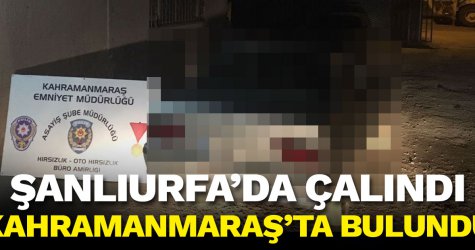 ​Şanlıurfa’da çalındı Kahramanmaraş’ta bulundu