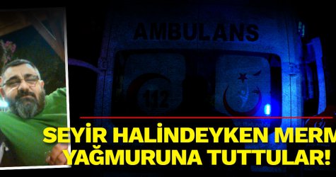 Seyir halindeyken mermi yağmuruna tuttular!