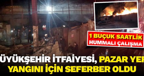 Büyükşehir itfaiyesi, pazar yeri yangını için seferber oldu