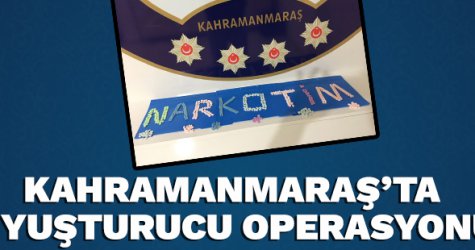 Kahramanmaraş’ta uyuşturucu operasyonu