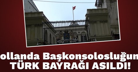 Hollanda Başkonsolosluğuna Türk bayrağı asıldı