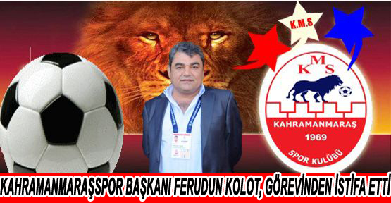 KAHRAMANMARAŞSPOR BAŞKANI FERUDUN KOLOT, GÖREVİNDEN İSTİFA ETTİ