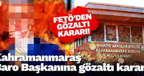 Kahramanmaraş Baro Başkanı FETÖ'den gözaltı kararı!
