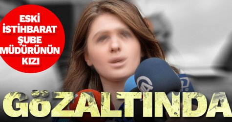 Eski İstihbarat Şube Müdürünün kızı gözaltında!