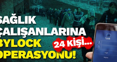 Sağlık çalışanlarına Bylock operasyonu! 24 kişi...