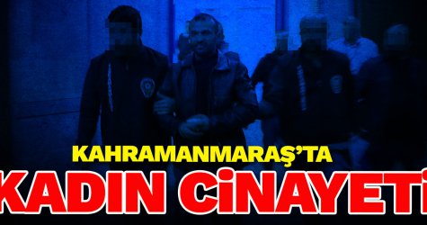Kahramanmaraş'ta kadın cinayeti!