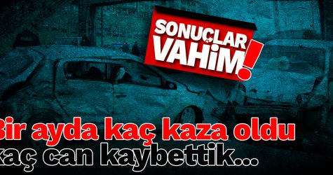 Bir ayda kaç tane kaza oldu, kaç can kaybettik... Durum içler acısı