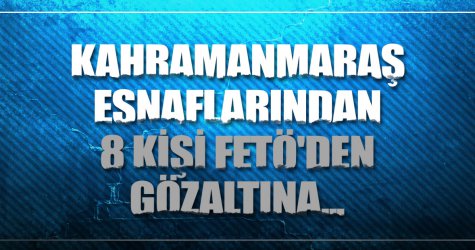 Kahramanmaraş esnaflarından 8 kişi FETÖ'den gözaltına...