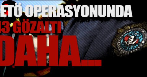 FETÖ operasyonunda 43 gözaltı daha...