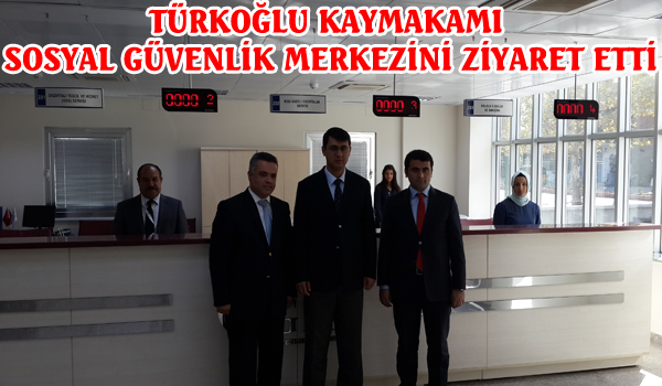 TÜRKOĞLU KAYMAKAMI SOSYAL GÜVENLİK MERKEZİNİ ZİYARET ETTİ.